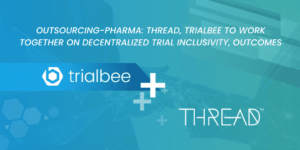 Outsourcing-Pharma: THREAD, Trialbee to work together on decentralized trial inclusivity, outcomes